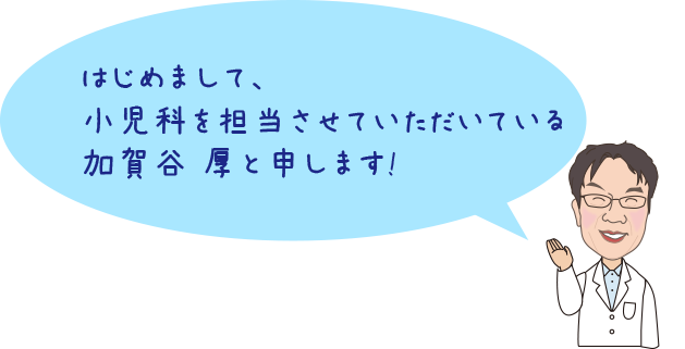 はじめまして、小児科を担当させていただいている加賀谷 厚と申します!